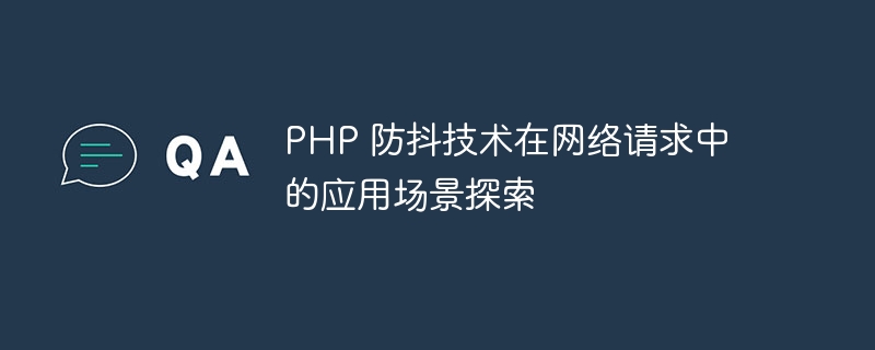 PHP 防抖技术在网络请求中的应用场景探索