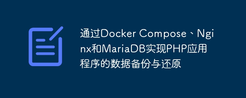 通过Docker Compose、Nginx和MariaDB实现PHP应用程序的数据备份与还原