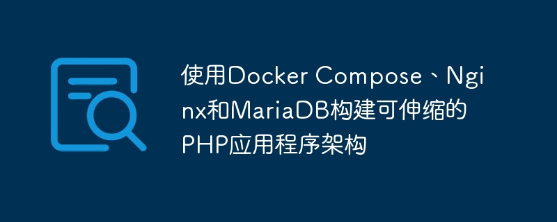 使用Docker Compose、Nginx和MariaDB构建可伸缩的PHP应用程序架构