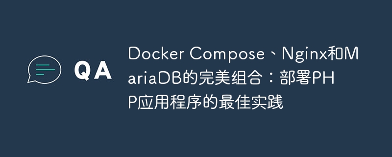 Docker Compose、Nginx和MariaDB的完美组合：部署PHP应用程序的最佳实践