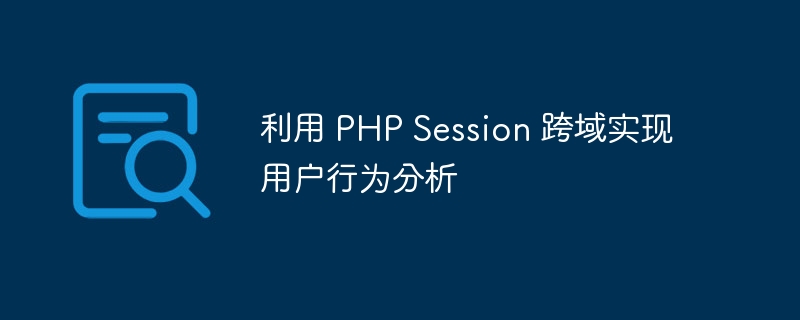 利用 PHP Session 跨域实现用户行为分析