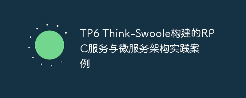 TP6 Think-Swoole构建的RPC服务与微服务架构实践案例