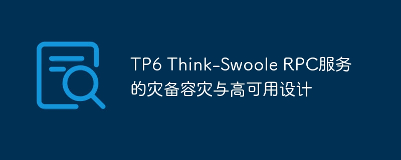 TP6 Think-Swoole RPC服务的灾备容灾与高可用设计