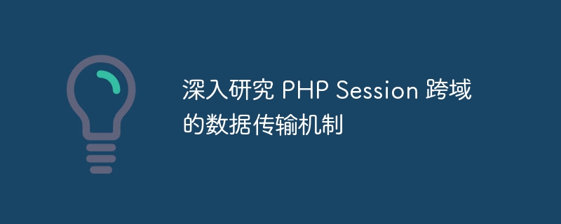 深入研究 PHP Session 跨域的数据传输机制