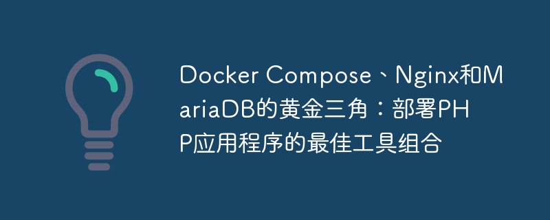 Docker Compose、Nginx和MariaDB的黄金三角：部署PHP应用程序的最佳工具组合