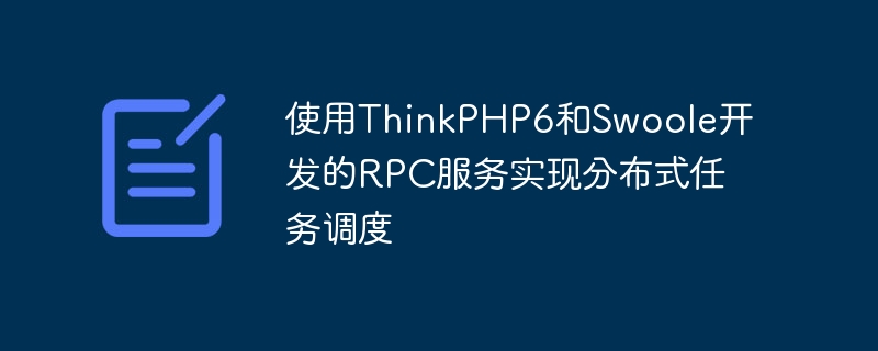 使用ThinkPHP6和Swoole開發的RPC服務實現分散式任務調度