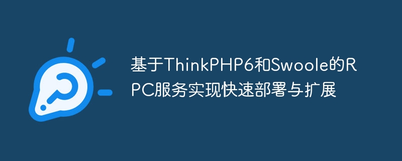 ThinkPHP6とSwooleをベースにしたRPCサービスで迅速な導入・拡張を実現