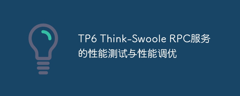 TP6 Think-Swoole RPC服务的性能测试与性能调优