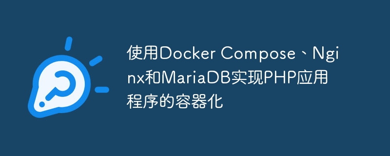 使用Docker Compose、Nginx和MariaDB实现PHP应用程序的容器化