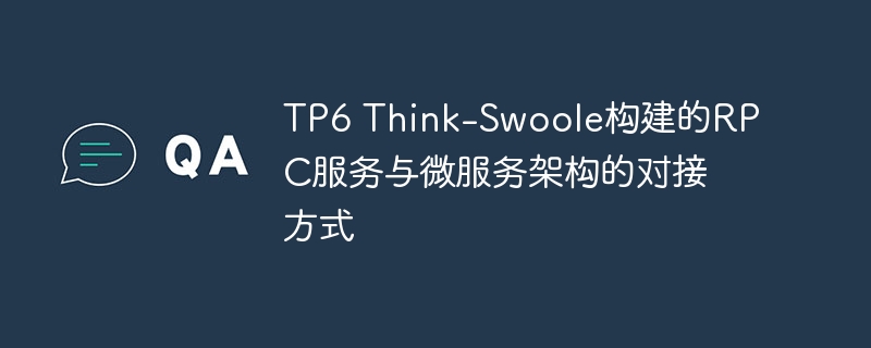 TP6 Think-Swoole构建的RPC服务与微服务架构的对接方式