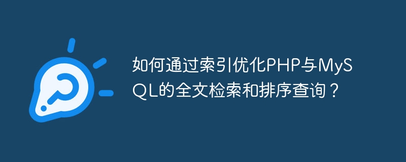 How to optimize full-text retrieval and sorting queries in PHP and MySQL through indexes?