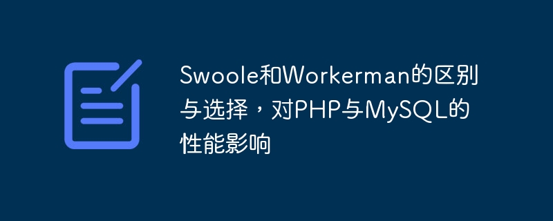 Swoole と Workerman の違いと選択肢、およびそれらが PHP と MySQL のパフォーマンスに与える影響