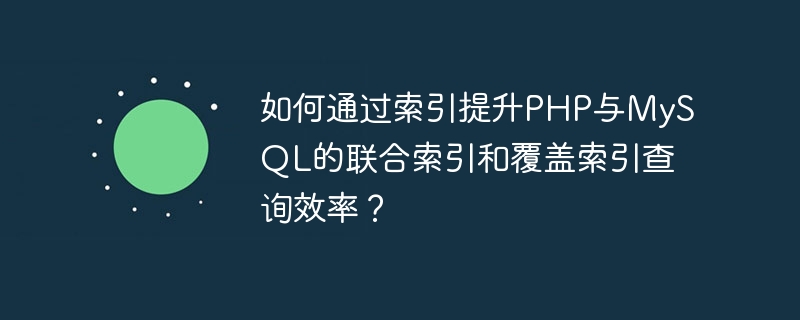 如何透過索引提升PHP與MySQL的聯合索引和覆蓋索引查詢效率？