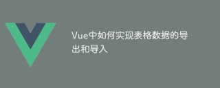 vue中如何实现表格数据的导出和导入