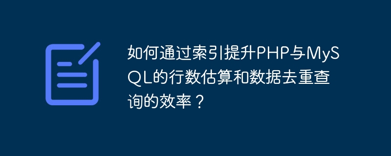 인덱스를 통해 PHP 및 MySQL에서 행 수 추정 및 데이터 중복 제거 쿼리의 효율성을 향상시키는 방법은 무엇입니까?