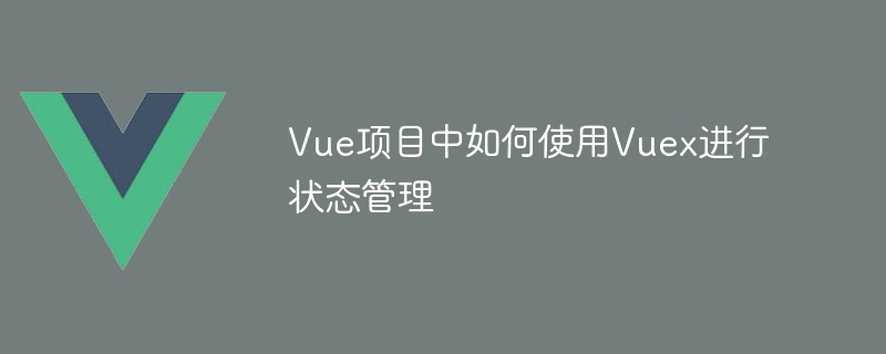 Cara menggunakan Vuex untuk pengurusan negeri dalam projek Vue