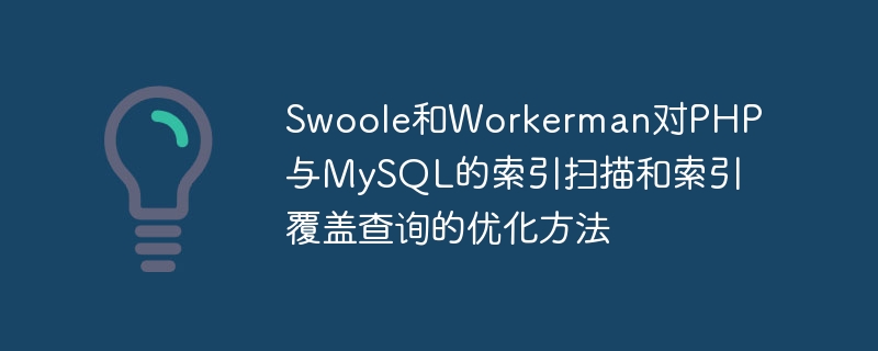 Kaedah pengoptimuman Swoole dan Workerman untuk pengimbasan indeks dan pertanyaan liputan indeks dalam PHP dan MySQL