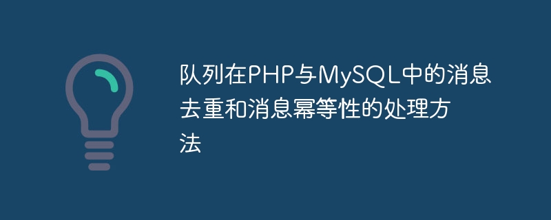 队列在PHP与MySQL中的消息去重和消息幂等性的处理方法