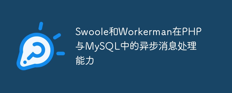 PHP 및 MySQL에서 Swoole 및 Workerman의 비동기 메시지 처리 기능