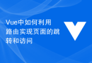 Vue中如何利用路由實現頁面的跳躍和訪問