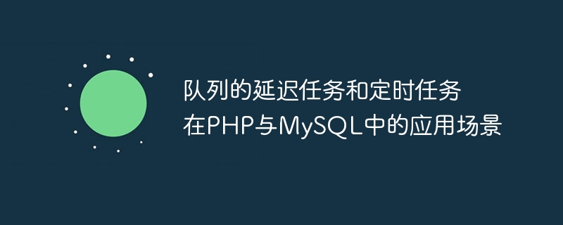 队列的延迟任务和定时任务在PHP与MySQL中的应用场景