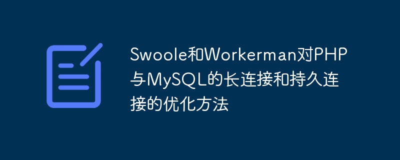 Swoole和Workerman对PHP与MySQL的长连接和持久连接的优化方法