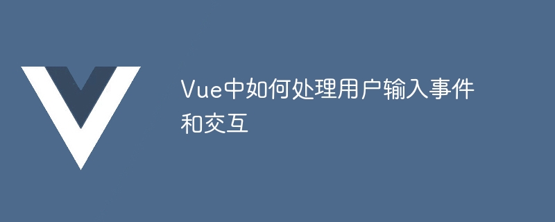 Vue中如何處理使用者輸入事件和交互