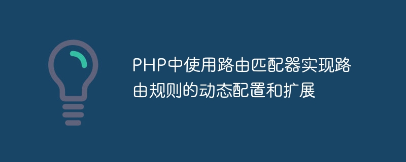 PHP中使用路由匹配器实现路由规则的动态配置和扩展