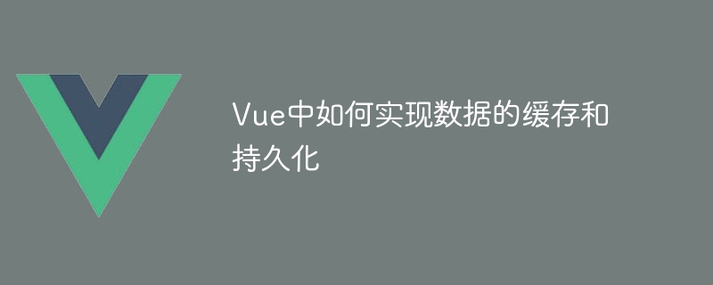 Vue中如何實現資料的快取與持久化