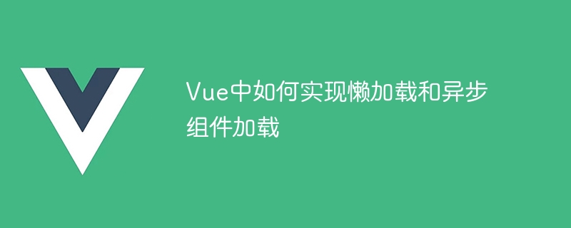 Comment implémenter le chargement paresseux et le chargement de composants asynchrones dans Vue