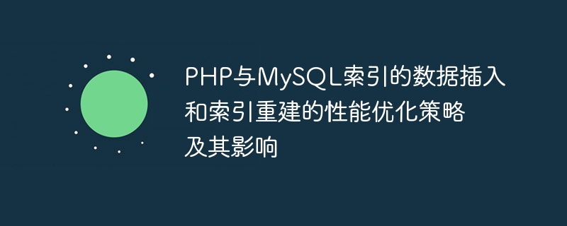 PHP与MySQL索引的数据插入和索引重建的性能优化策略及其影响