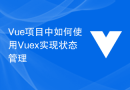 Vue项目中如何使用Vuex实现状态管理