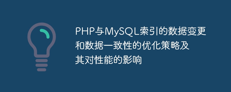 PHP与MySQL索引的数据变更和数据一致性的优化策略及其对性能的影响