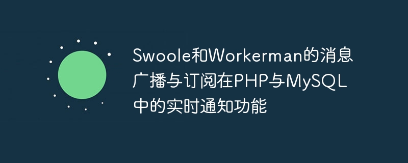 Swoole and Workermans message broadcast and subscription real-time notification functions in PHP and MySQL