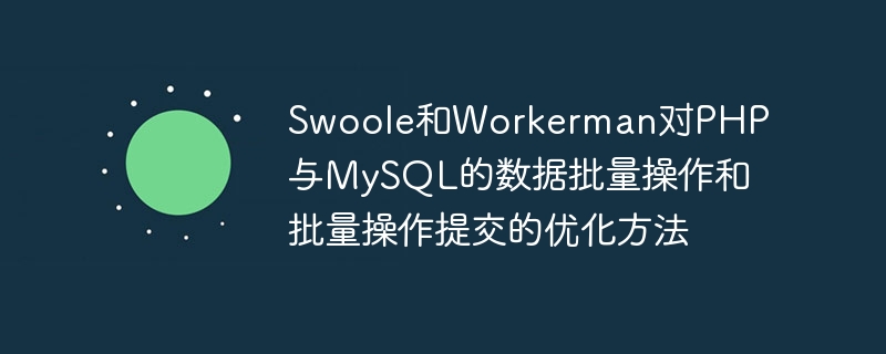 Swoole and Workermans optimization method for data batch operations and batch operation submission in PHP and MySQL