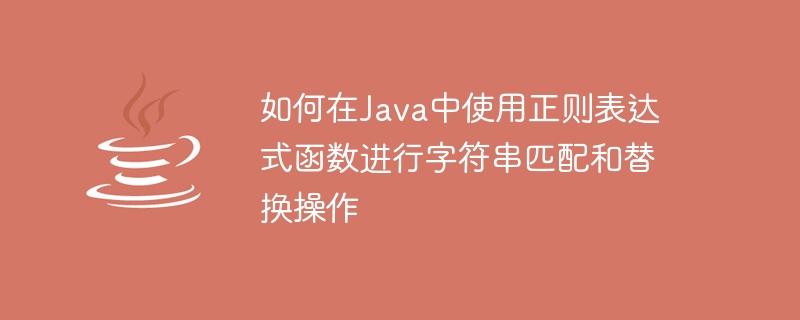 Comment utiliser les fonctions dexpression régulière pour les opérations de correspondance et de remplacement de chaînes en Java