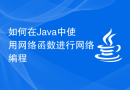 如何在Java中使用网络函数进行网络编程