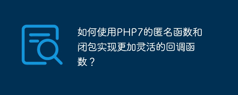 PHP7의 익명 함수와 클로저를 사용하여 보다 유연한 콜백 함수를 구현하는 방법은 무엇입니까?