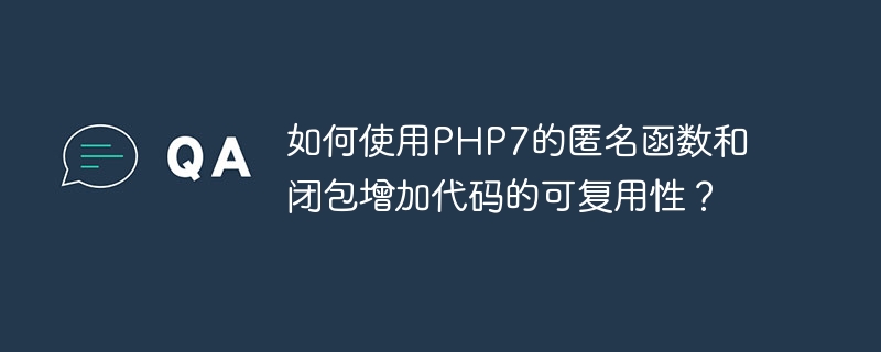 Bagaimana untuk menggunakan fungsi dan penutupan tanpa nama PHP7 untuk meningkatkan kebolehgunaan semula kod?