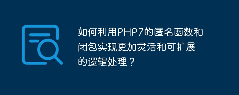 Comment utiliser les fonctions et fermetures anonymes de PHP7 pour obtenir un traitement logique plus flexible et évolutif ?