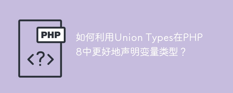 如何利用Union Types在PHP8中更好地声明变量类型？