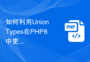 如何利用Union Types在PHP8中更好地声明变量类型？