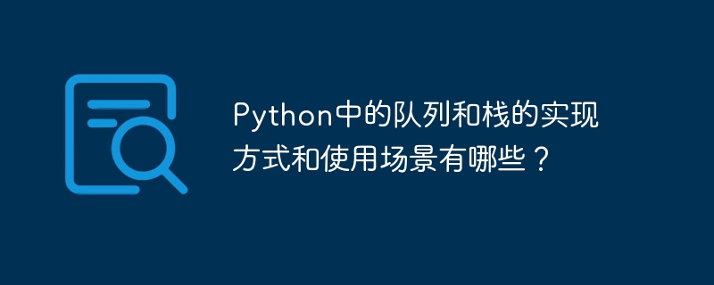 Pythonにおけるキューやスタックの実装方法や利用シーンはどのようなものがあるのでしょうか？