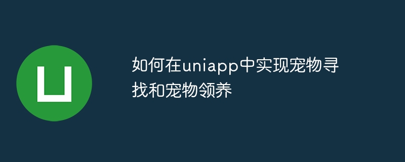 如何在uniapp中實現寵物尋找與寵物領養