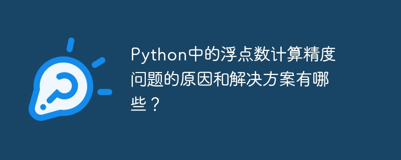 Python中的浮点数计算精度问题的原因和解决方案有哪些？