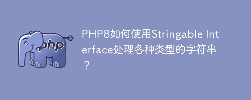 PHP8如何使用Stringable Interface处理各种类型的字符串？