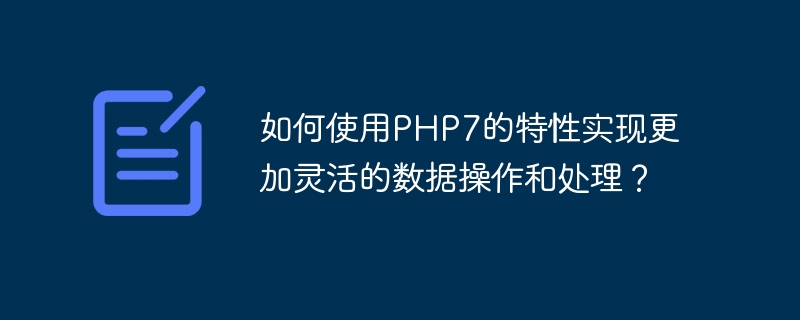 如何使用PHP7的特性实现更加灵活的数据操作和处理？