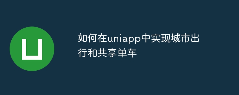 如何在uniapp中实现城市出行和共享单车