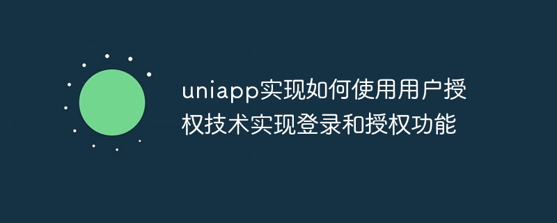 uniapp實現如何使用使用者授權技術實現登入和授權功能