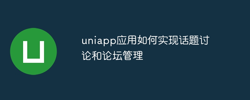 uniapp 애플리케이션이 주제 토론 및 포럼 관리를 구현하는 방법